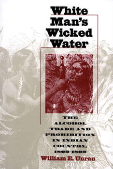 Hardcover White Man's Wicked Water: The Alcohol Trade and Prohibition in Indian Country, 1802-1892 Book