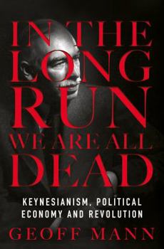 Hardcover In the Long Run We Are All Dead: Keynesianism, Political Economy, and Revolution Book