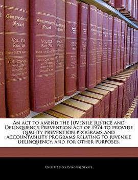 Paperback An ACT to Amend the Juvenile Justice and Delinquency Prevention Act of 1974 to Provide Quality Prevention Programs and Accountability Programs Relatin Book
