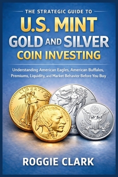 The Strategic Guide to U.S. Mint Gold and Silver Coin Investing: Understanding American Eagles, American Buffalos, Premiums, Liquidity, and Market Beh