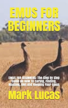 Paperback Emus for Beginners: EMUS FOR BEGINNERS: The Step By Step Guide On How To Caring, Finding, Housing, Diet And Keeping Your Emus Book