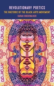 Revolutionary Poetics: The Rhetoric of the Black Arts Movement