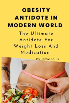 Obesity Antidote in Modern World: The Ultimate Antidote For Weight Loss And Medication
