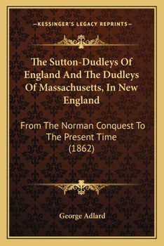 Paperback The Sutton-Dudleys Of England And The Dudleys Of Massachusetts, In New England: From The Norman Conquest To The Present Time (1862) Book