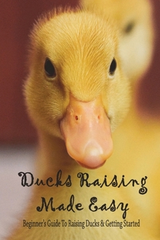 Paperback Ducks Raising Made Easy: Beginner's Guide To Raising Ducks & Getting Started: How To Take Care Of Baby Ducklings Book