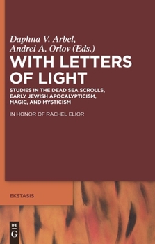 With Letters of Light: Studies in the Dead Sea Scrolls, Early Jewish Apocalypticism, Magic, and Mysticism, in Honor of Rachel Elior