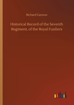 Historical record of the Seventh Regiment, or the Royal Fusiliers