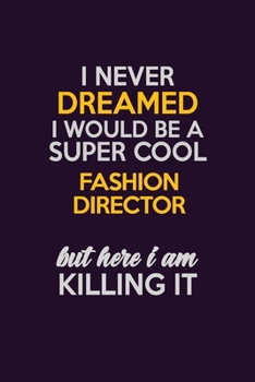 I Never Dreamed I Would Be A Super cool Fashion Director But Here I Am Killing It: Career journal, notebook and writing journal for encouraging men, women and kids. A framework for building your caree