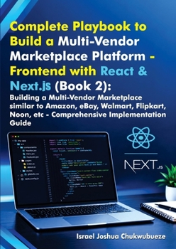 Complete Playbook to Build a Multi-Vendor Marketplace Platform - Frontend with React & Next.js (Book 1): Building a Multi-Vendor Marketplace similar ... Marketplace Platform - Paperbacks)