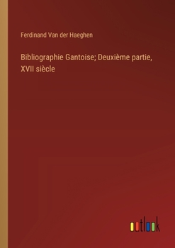 Bibliographie Gantoise; Deuxième partie, XVII siècle (French Edition)