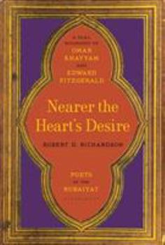 Hardcover Nearer the Heart's Desire: Poets of the Rubaiyat: A Dual Biography of Omar Khayyam and Edward Fitzgerald Book