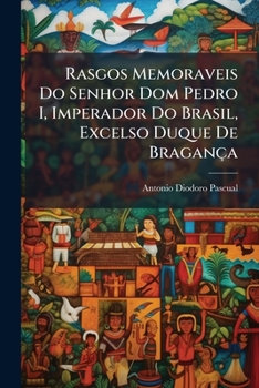 Paperback Rasgos Memoraveis Do Senhor Dom Pedro I, Imperador Do Brasil, Excelso Duque De Bragança [Portuguese] Book