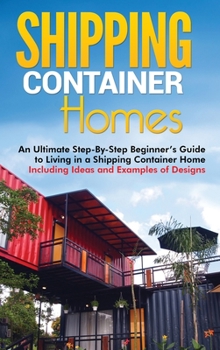 Hardcover Shipping Container Homes: An Ultimate Step-By-Step Beginner's Guide to Living in a Shipping Container Home Including Ideas and Examples of Designs Book