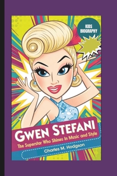 GWEN STEFANI: The Superstar Who Shines in Music and Style (Kids Biography)