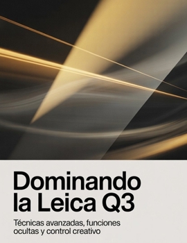 Dominando la Leica Q3: Técnicas avanzadas, funciones ocultas y control creativo (Spanish Edition)