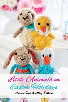 Paperback Little Animals on Easter Holidays: Animal Toys Knitting Pattern: The Best Easter Knitting Patterns Book