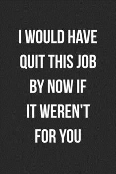 Paperback I Would Have Quit This Job By Now If It Weren't For You: Blank Lined Journal For Coworker Notebook Gag Gift Book