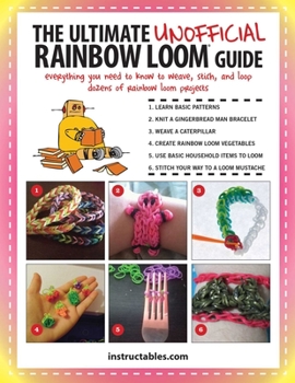 Paperback The Ultimate Unofficial Rainbow Loom(r) Guide: Everything You Need to Know to Weave, Stitch, and Loop Your Way Through Dozens of Rainbow Loom Projects Book