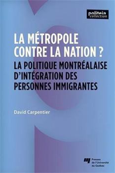 La métropole contre la nation?: La politique montréalaise d'intégration des personnes immigrantes