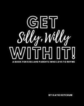 Paperback Get Silly, Willy With It!: A book for kids and parents who love to rhyme Book