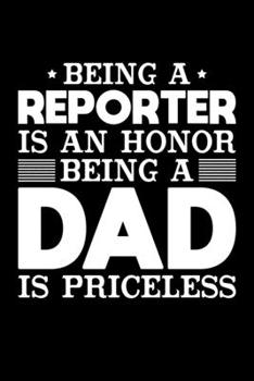 Being A Reporter Is An Honor Being A Dad Is Priceless: Birthday, Retirement, Appreciation, Fathers Day Special Gift, Lined Notebook, 6 x 9 , 120 Pages