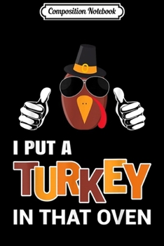 Composition Notebook: Mens Thanksgiving Pregnancy Dad I Put A Turkey In That Oven  Journal/Notebook Blank Lined Ruled 6x9 100 Pages