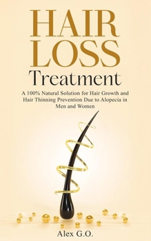 Hair Loss Treatment: A 100% Natural Solution for Hair Growth and Hair Thinning Prevention Due to Alopecia in Men and Women (Improve men's health)