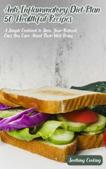Anti-Inflammatory Diet Plan 50 Healthful Recipes: A Simple Cookbook to Show Your Beloved Ones You Care About Their Well-Being