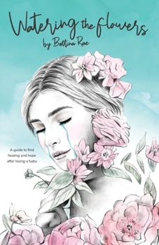 Watering the flowers: A guide to find healing and hope after losing a baby