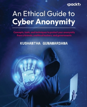 Paperback An Ethical Guide to Cyber Anonymity: Concepts, tools, and techniques to protect your anonymity from criminals, unethical hackers, and governments Book
