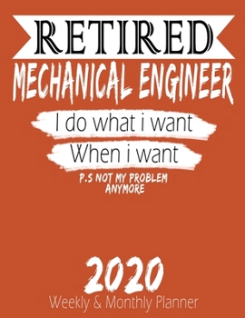 Retired Mechanical Engineer - I do What i Want When I Want 2020 Planner: High Performance Weekly Monthly Planner To Track Your Hourly Daily Weekly ... - Agenda Calendar 2020 for List, Tracker