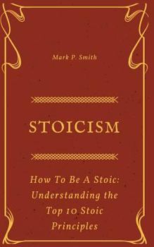 Paperback Stoicism: How to be a Stoic (Understanding the Top 10 Stoic Principles) Book