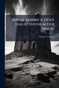 Paperback Magia Adamica Oder Das Alterthum Der Magie: Als Dererselben Von Adam An Herabwärts Geleitete Erweisung, Welcher Ein Ganz Vollkommene Entdeckung Des Wa Book