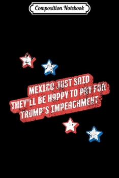 Composition Notebook: Mexico Said They'll Be Happy To Pay For Trump's Impeachment  Journal/Notebook Blank Lined Ruled 6x9 100 Pages