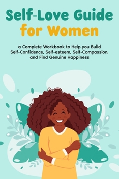 Paperback Self-Love Guide for Women; a Complete Workbook to Help you Build Self-Confidence, Self-esteem, Self-Compassion, and Find Genuine Happiness Book