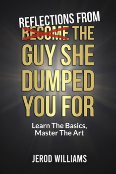 Paperback Reflections From The Guy She Dumped You For: Learn The Basics, Master The Art (Become The Guy) Book