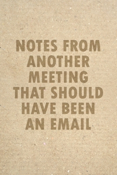 Paperback Notes From Another Meeting That-Should Have Been An Email: 6x9 Blank Lined Notebook Funny Gag Gift Book