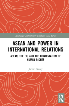 ASEAN and Power in International Relations: ASEAN, the EU, and the Contestation of Human Rights - Book  of the Routledge Contemporary Southeast Asia Series