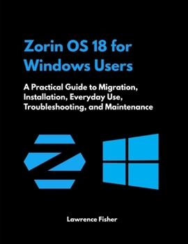 Zorin OS 18 for Windows Users: A Practical Guide to Migration, Installation, Everyday Use, Troubleshooting, and Maintenance