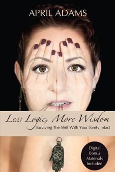Paperback Less Logic, More Wisdom: Surviving The Shift With Your Sanity Intact Book