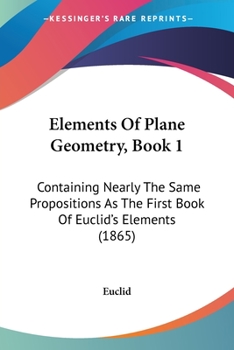 Elements Of Plane Geometry, Book 1: Containing Nearly The Same Propositions As The First Book Of Euclid's Elements