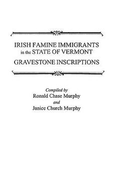 Irish Famine Immigrants in the State of Vermont. Gravestone Inscriptions: Gravestone Inscriptions / Compiled by Ronald Chase Murphy and Janice Church Murphy