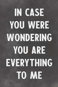 In Case You Were Wondering You Are Everything To Me: Lined Notebook - Better Than An Adult Greeting Card For Lovers