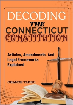 Paperback Decoding the Connecticut Constitution: Articles, Amendments, And Legal Frameworks Explained Book