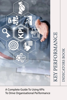 Paperback Key Performance Indicators Book: A Complete Guide To Using KPIs To Drive Organisational Performance: Kpi Template Book