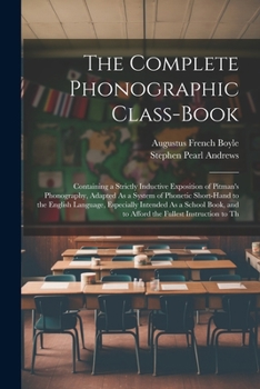 Paperback The Complete Phonographic Class-Book: Containing a Strictly Inductive Exposition of Pitman's Phonography, Adapted As a System of Phonetic Short-Hand t Book