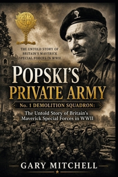 POPSKI’S PRIVATE ARMY: No. 1 Demolition Squadron: The Untold Story of Britain’s Maverick Special Forces in WWII (SAS Originals -Legends of the L Detachment: Founders of the SAS)