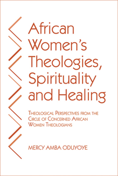 Paperback African Women's Theologies, Spirituality and Healing: Theological Perspectives from the Circle of Concerned African Women Theologians Book