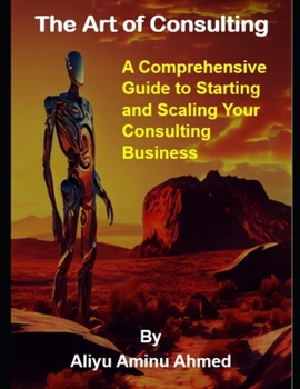 Paperback The Art of Consulting: A Comprehensive Guide to Starting and Scaling Your Consulting Business Book