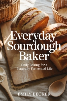 Paperback Everyday Sourdough Baker: Daily Baking For a Naturally Fermented Life Book